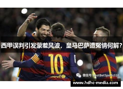 西甲误判引发蒙羞风波，皇马巴萨遭冤情何解？
