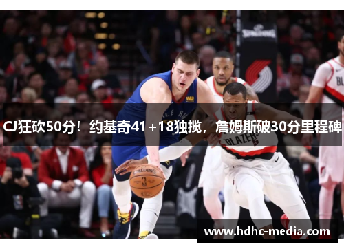 CJ狂砍50分！约基奇41+18独揽，詹姆斯破30分里程碑