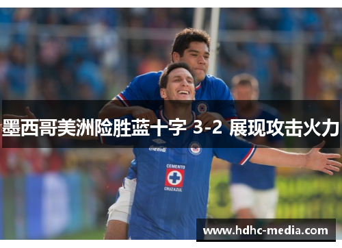 墨西哥美洲险胜蓝十字 3-2 展现攻击火力